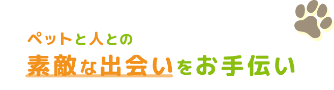 ペットと人との素敵な出会いをお手伝い